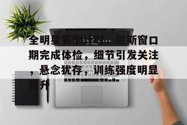 LOL英雄联盟投注竞猜-全明星赛倒计时，尼斯窗口期完成体检，细节引发关注，悬念犹存，训练强度明显提升的简单介绍