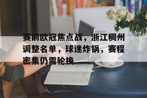 开云-关于赛前欧冠焦点战，浙江稠州调整名单，球迷炸锅，赛程密集仍需轮换的信息