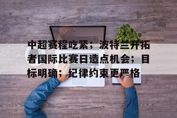 中超赛程吃紧；波特兰开拓者国际比赛日造点机会；目标明确；纪律约束更严格的简单介绍